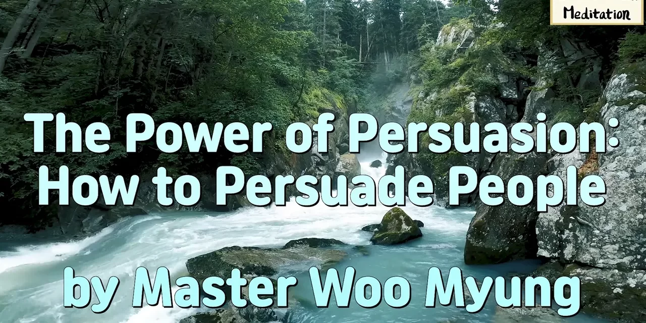 Master Woo Myung – Words of Advice – The Power of Persuasion: How to Persuade People