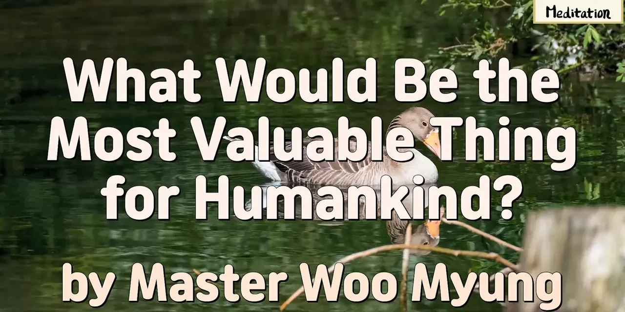 Master Woo Myung – Wisdom Message – What Would be the Most Valuable Thing for Humankind?