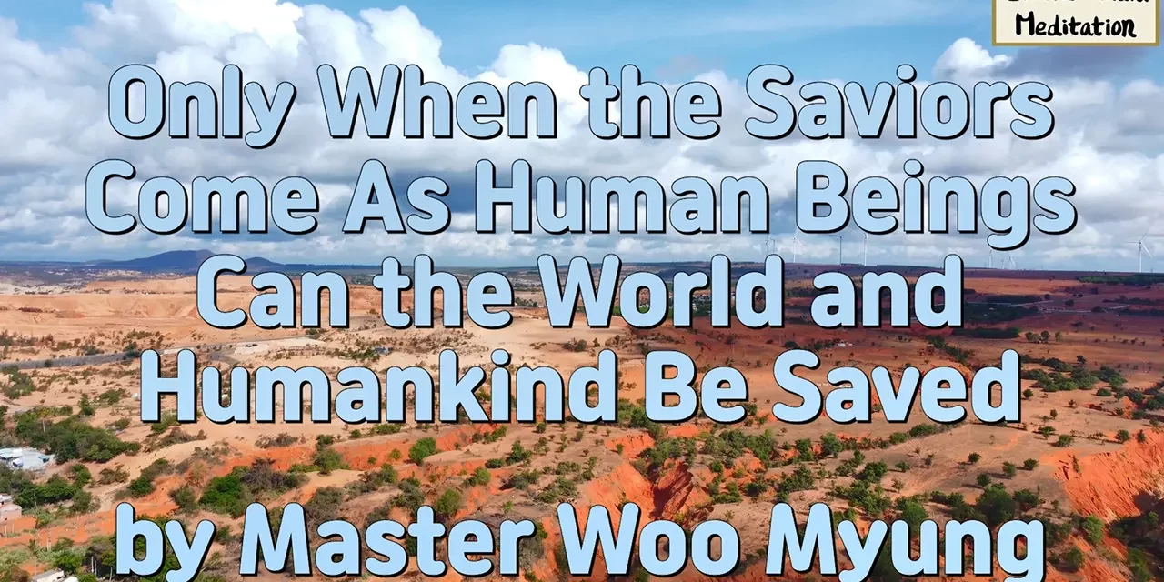 Master Woo Myung – Wisdom Message – Only When the Saviors Come as Human Beings Can the World and Humankind be Saved