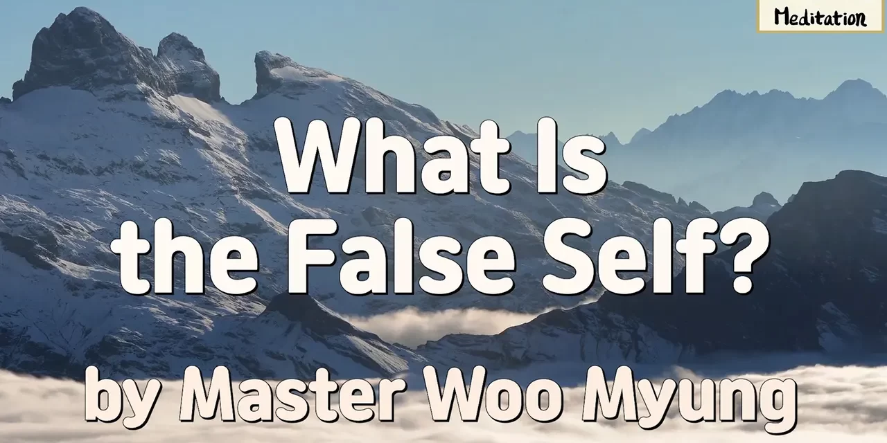 Master Woo Myung – Words of Enlightenment – What Is the False Self?